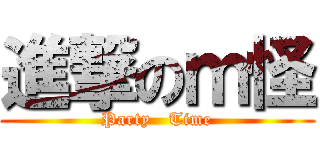 進撃のｍ怪 (Party   Time)