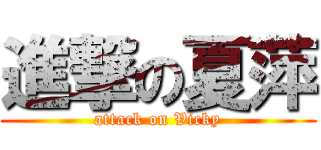 進撃の夏萍 (attack on Vicky)