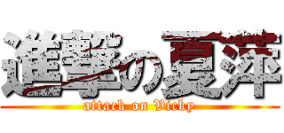 進撃の夏萍 (attack on Vicky)