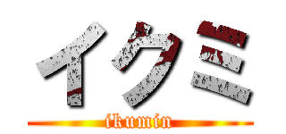 イクミ (ikumin)