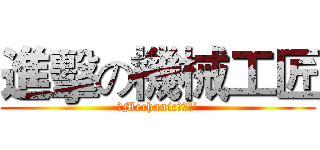 進擊の機械工匠 (ˋMechanic．匠魂’)