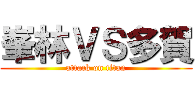 峯林ＶＳ多賀 (attack on titan)