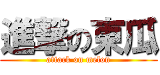 進撃の東瓜 (attack on melon)