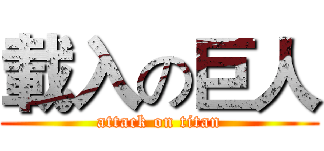 載入の巨人 (attack on titan)
