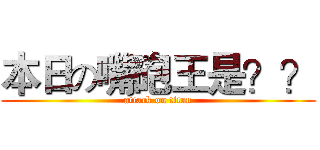 本日の嘴砲王是？？ (attack on titan)