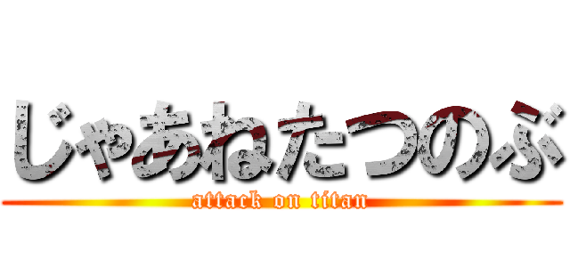 じゃあねたつのぶ (attack on titan)