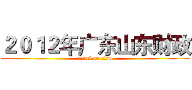 ２０１２年广东山东财政 (attack on titan)