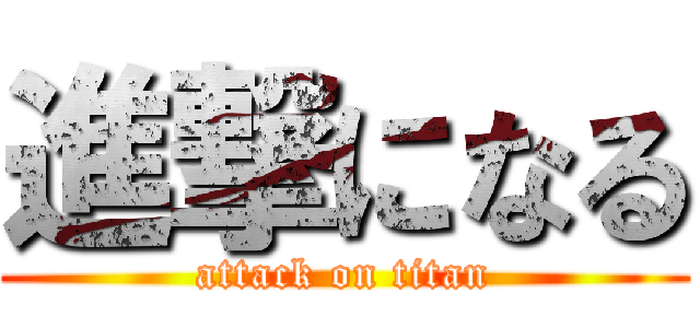 進撃になる (attack on titan)