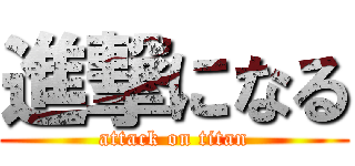 進撃になる (attack on titan)