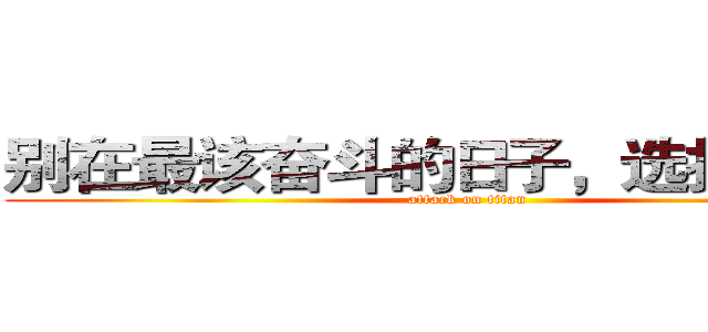 别在最该奋斗的日子，选择了安逸 (attack on titan)