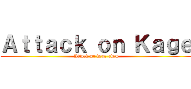 Ａｔｔａｃｋ ｏｎ Ｋａｇｅ (Attack on kage-chan)