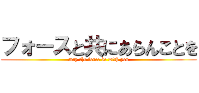 フォースと共にあらんことを (may the force be with you)