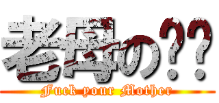 老母の你屌 (Fuck your Mother)