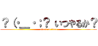 ？（・＿・；？ いつやるか？ (attack on titan)