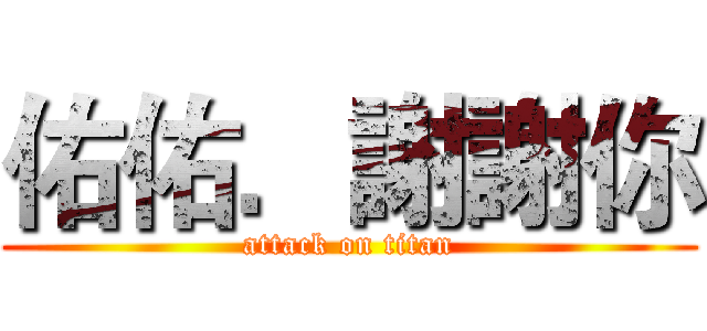 佑佑．謝謝你 (attack on titan)