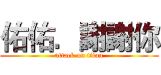 佑佑．謝謝你 (attack on titan)