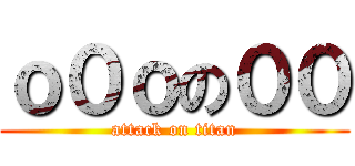 ｏ０ｏの００ (attack on titan)