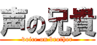 声の兄貴 (voice on brother)