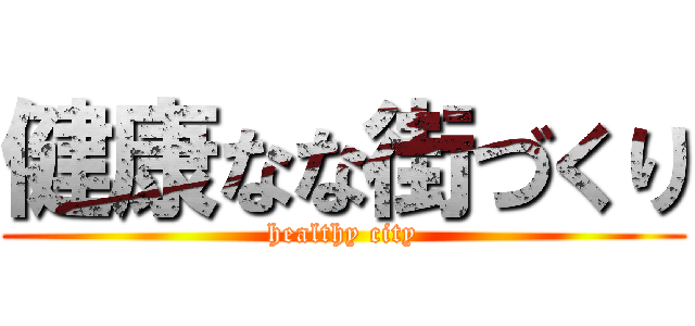 健康なな街づくり (healthy city)