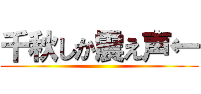 千秋しか震え声← ()
