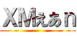 ＸＭえあｎ ()
