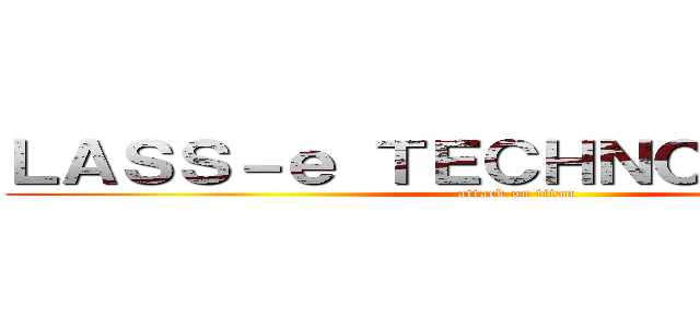 ＬＡＳＳ－ｅ ＴＥＣＨＮＯＬＯＧＩＥＳ (attack on titan)