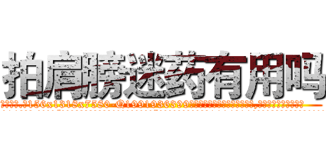 拍肩膀迷药有用吗 (拍肩膀迷药有用吗【电.话156x1318x7580-Q1991936399鑫宏药业】我们做的是长期生意,靠的是老客户长期支持
参考消息网2月20日报道 韩媒称，“剩女多、离婚率高的城市，房价一定会上涨。”这是中国经济学家金岩石2016年12月参加在上海举行的房地产相关论坛时说的话。
)