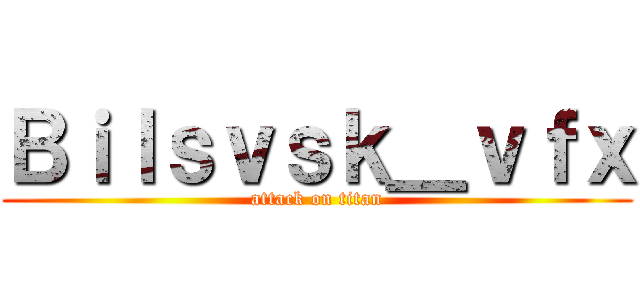 Ｂｉｌｓｖｓｋ＿ｖｆｘ (attack on titan)