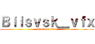 Ｂｉｌｓｖｓｋ＿ｖｆｘ (attack on titan)