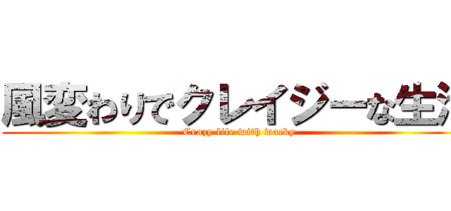 風変わりでクレイジーな生活 (Crazy life with wacky)