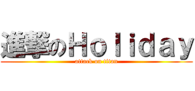 進撃のＨｏｌｉｄａｙ (attack on titan)