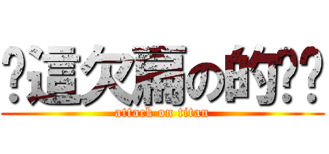 你這欠扁の的傢伙 (attack on titan)