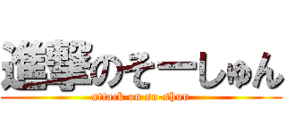 進撃のそーしゅん (attack on so-shun)