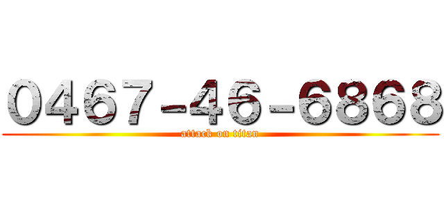 ０４６７－４６－６８６８ (attack on titan)