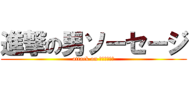 進撃の男ソーセージ (attack on 男ソーセージ)