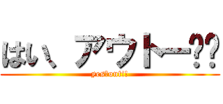 はい、アウトー‼︎ (yes、out!!)