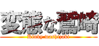 変態な鷲崎 (Kinky washizaki)