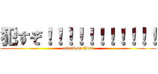 犯すぞ！！！！！！！！！！！ (attack on titan)