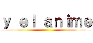 ｙ ｅｌ ａｎｉｍｅ ()