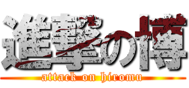 進撃の博 (attack on hiromu)