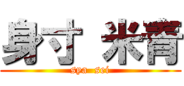 身寸 米青 (sya  sei)