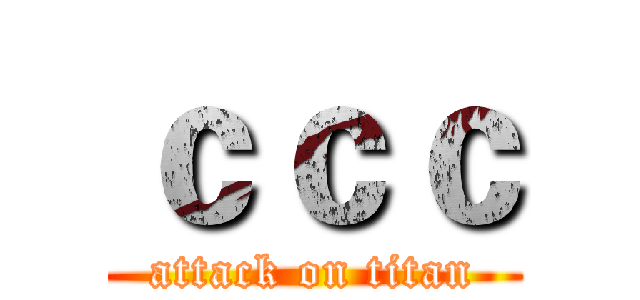ｃｃｃ (attack on titan)