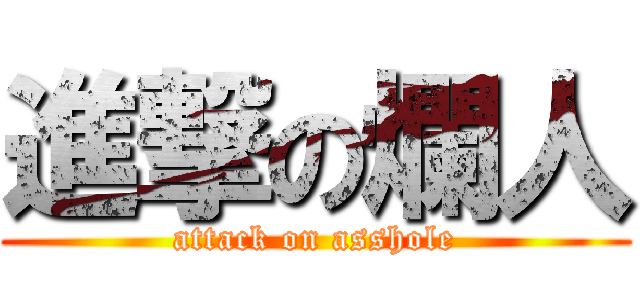 進撃の爛人 (attack on asshole)
