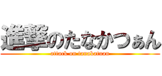 進撃のたなかつぁん (attack on tanakatuan)