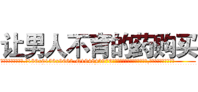 让男人不育的药购买 (让男人不育的药购买【电.话186x0156x9662-Q194843976林氏药业】我们做的是长期生意,靠的是老客户长期支持
参考消息网2月20日报道 韩媒称，“剩女多、离婚率高的城市，房价一定会上涨。”这是中国经济学家金岩石2016年12月参加在上海举行的房地产相关论坛时说的话。
)