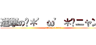 進撃のฅ＊’ω’＊ฅニャン♪ (attack on titan)