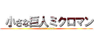  小さな巨人ミクロマン (a small giant)