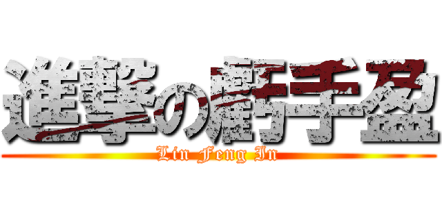 進撃の虧手盈 (Lin Feng In)