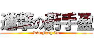 進撃の虧手盈 (Lin Feng In)
