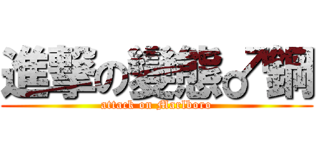 進撃の變態♂鋼 (attack on Marlboro)